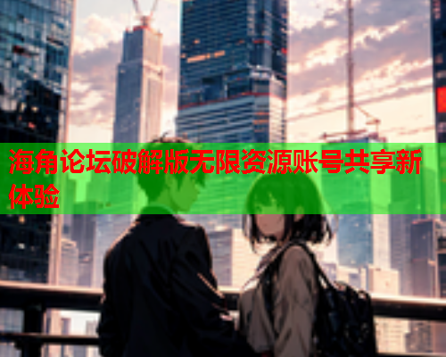 海角论坛破解版无限资源账号共享新体验  第1张