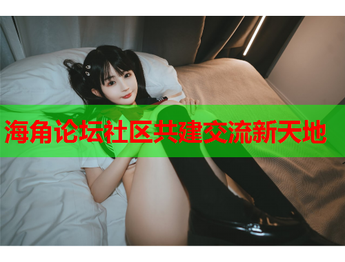 海角论坛社区共建交流新天地  第1张