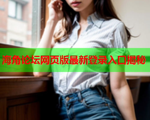海角论坛网页版最新登录入口揭秘  第1张