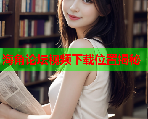 海角论坛视频下载位置揭秘  第1张