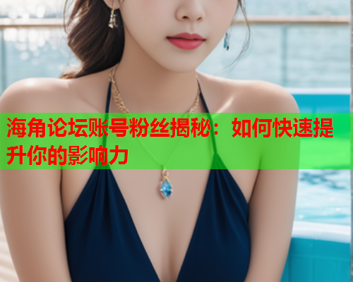 海角论坛账号粉丝揭秘：如何快速提升你的影响力  第1张