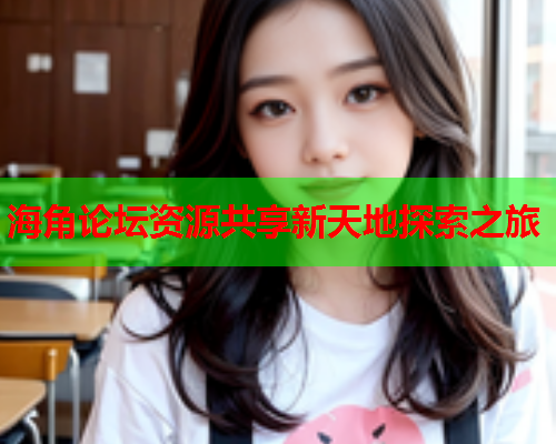 海角论坛资源共享新天地探索之旅  第1张