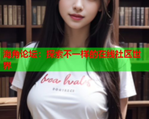 海角论坛：探索不一样的在线社区世界  第1张