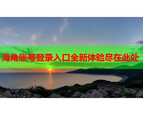 海角账号登录入口全新体验尽在此处  第1张