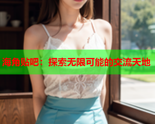 海角贴吧：探索无限可能的交流天地  第1张