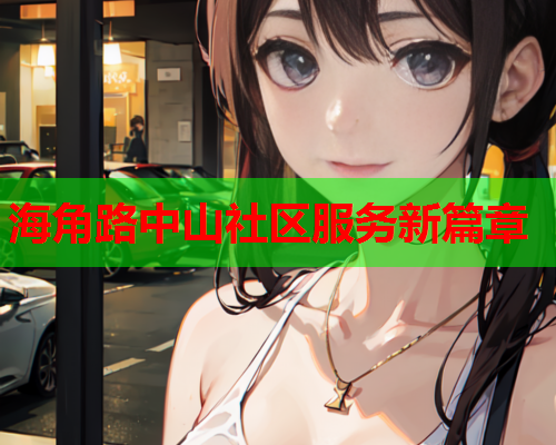 海角路中山社区服务新篇章  第1张