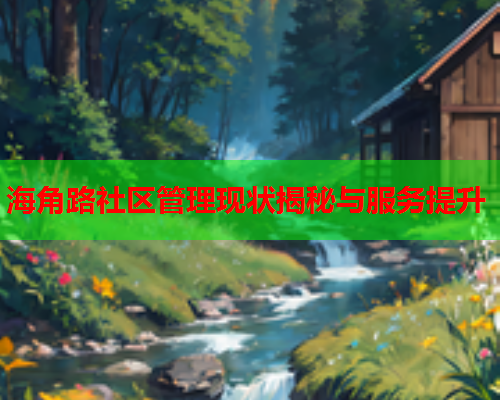 海角路社区管理现状揭秘与服务提升  第1张