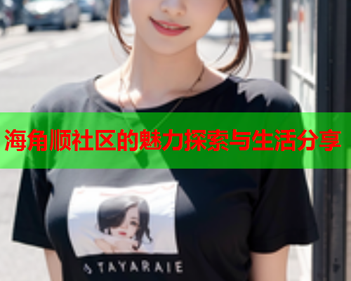 海角顺社区的魅力探索与生活分享  第1张