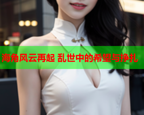 海角风云再起 乱世中的希望与挣扎  第1张