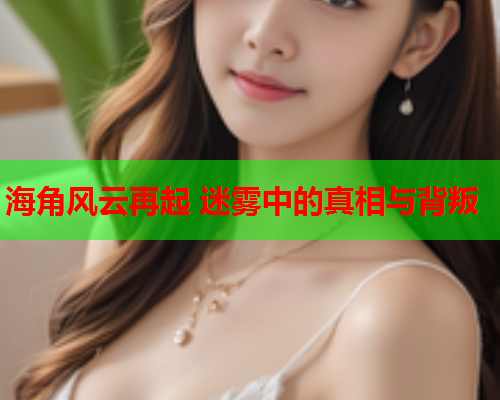 海角风云再起 迷雾中的真相与背叛  第1张