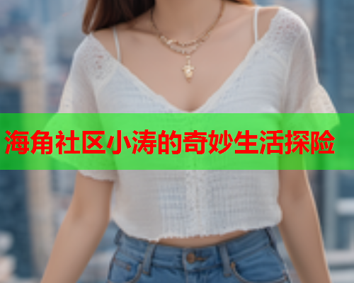 海角社区小涛的奇妙生活探险  第1张