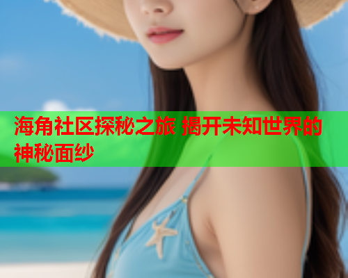 海角社区探秘之旅 揭开未知世界的神秘面纱  第1张