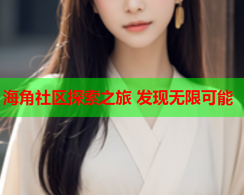 海角社区探索之旅 发现无限可能  第1张