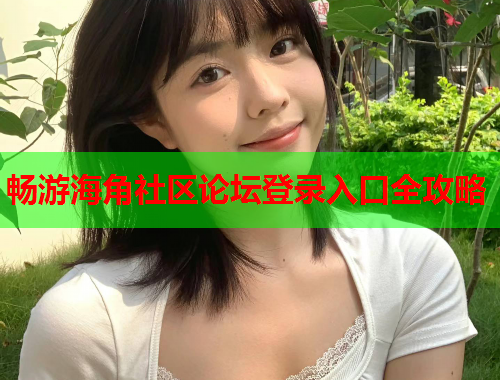 畅游海角社区论坛登录入口全攻略  第1张