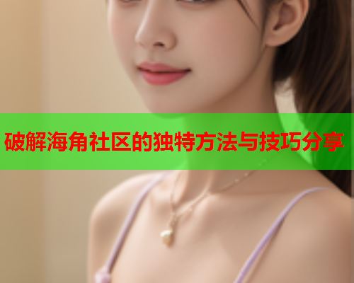 破解海角社区的独特方法与技巧分享  第1张