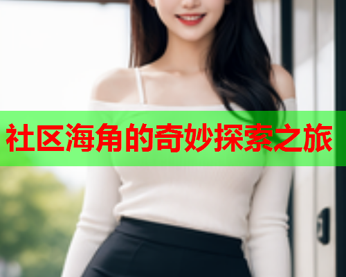 社区海角的奇妙探索之旅  第1张