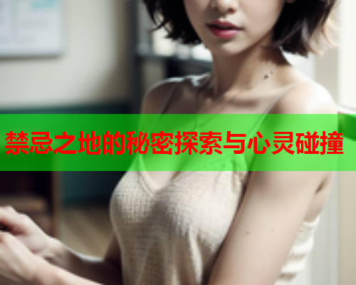 禁忌之地的秘密探索与心灵碰撞  第1张
