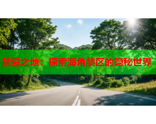 禁忌之地：探索海角禁区的隐秘世界  第1张