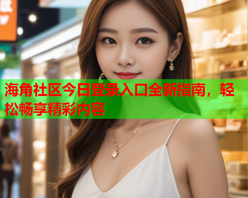 海角社区今日登录入口全新指南，轻松畅享精彩内容  第1张