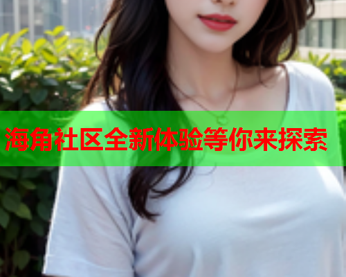 海角社区全新体验等你来探索  第1张