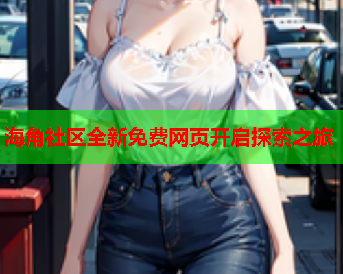 海角社区全新免费网页开启探索之旅  第1张