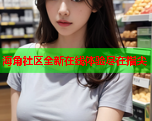 海角社区全新在线体验尽在指尖  第1张