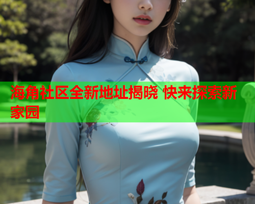 海角社区全新地址揭晓 快来探索新家园  第1张