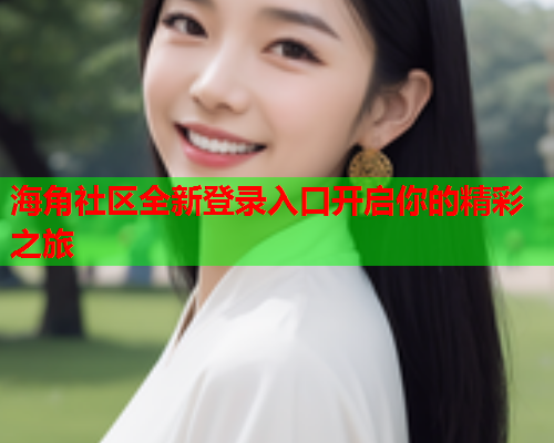 海角社区全新登录入口开启你的精彩之旅  第1张