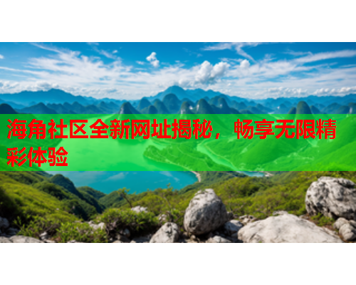 海角社区全新网址揭秘，畅享无限精彩体验  第1张