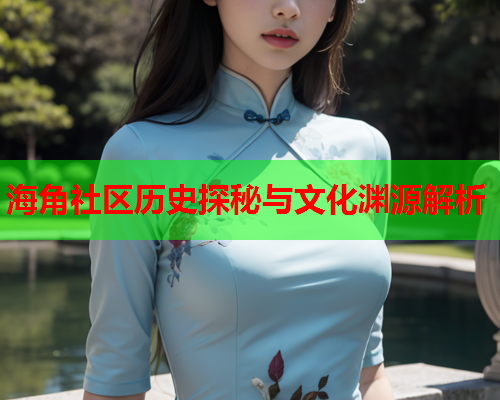 海角社区历史探秘与文化渊源解析  第1张