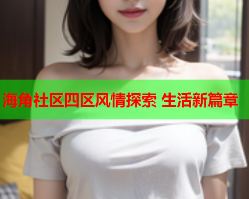 海角社区四区风情探索 生活新篇章  第1张