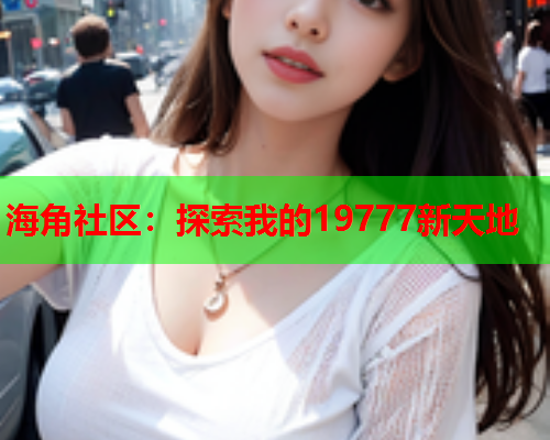 海角社区：探索我的19777新天地  第1张