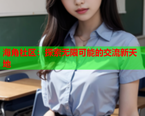 海角社区：探索无限可能的交流新天地  第1张