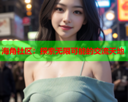 海角社区：探索无限可能的交流天地  第1张