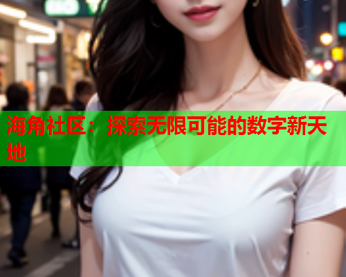 海角社区：探索无限可能的数字新天地  第1张