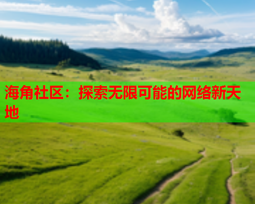 海角社区：探索无限可能的网络新天地  第1张
