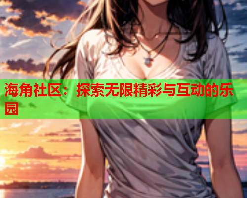 海角社区：探索无限精彩与互动的乐园  第1张