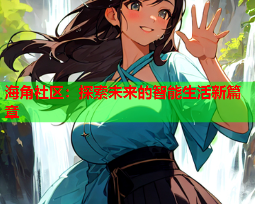 海角社区：探索未来的智能生活新篇章  第1张