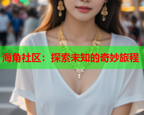 海角社区：探索未知的奇妙旅程  第1张