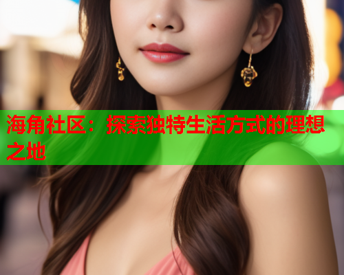 海角社区：探索独特生活方式的理想之地  第1张