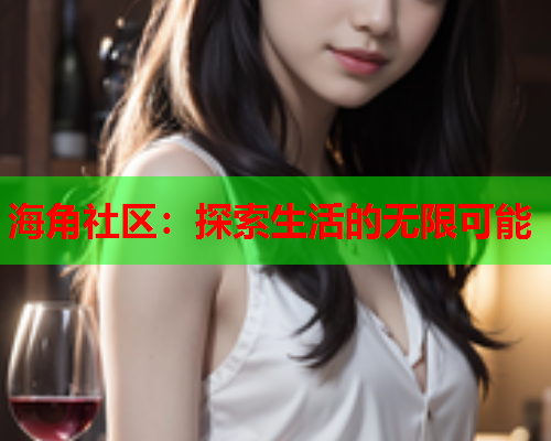 海角社区：探索生活的无限可能  第1张