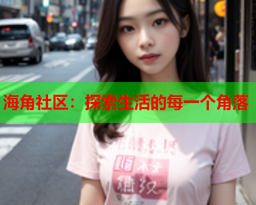 海角社区：探索生活的每一个角落  第1张