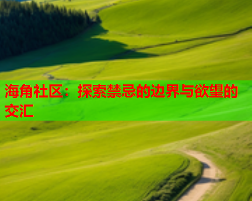 海角社区：探索禁忌的边界与欲望的交汇  第1张