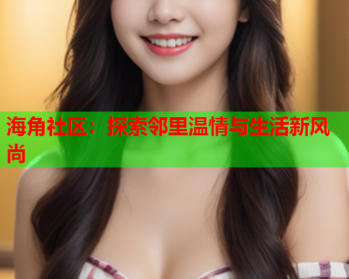 海角社区：探索邻里温情与生活新风尚  第1张