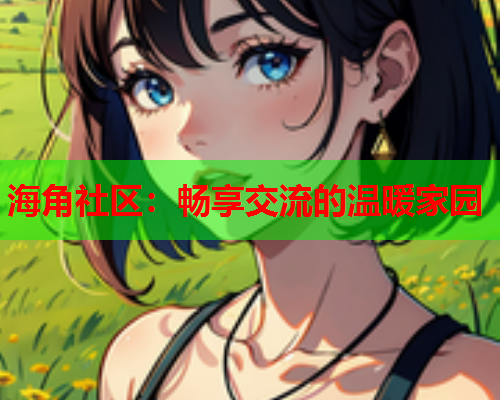 海角社区：畅享交流的温暖家园  第1张