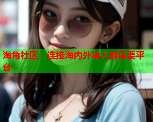 海角社区：连接海内外华人的重要平台  第1张