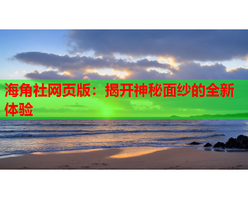 海角社网页版：揭开神秘面纱的全新体验  第1张