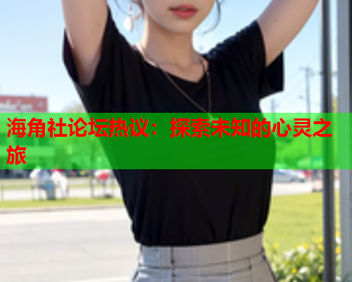 海角社论坛热议：探索未知的心灵之旅  第1张