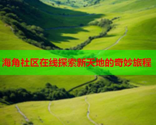 海角社区在线探索新天地的奇妙旅程  第1张
