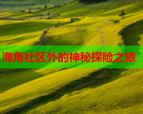 海角社区外的神秘探险之旅  第1张